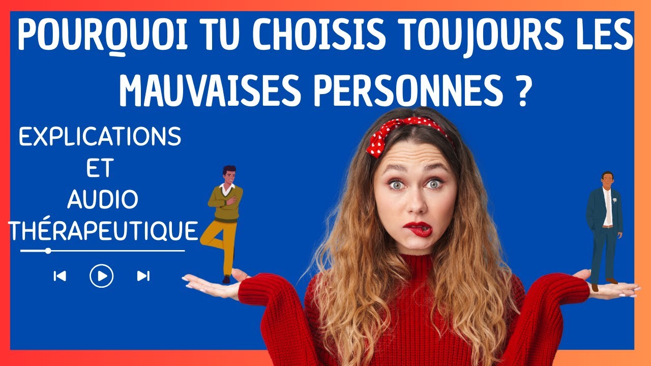 Pourquoi tu choisis toujours les mauvaises personnes ? Explications et audio thérapeutique guidé