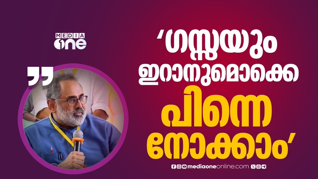 ​'ഗസ്സയും ഇറാനുമൊക്കെ പിന്നെ നോക്കാം, അതൊക്കെയാണോ ഇപ്പൊ ചർച്ച ചെയ്യേണ്ടത്...'