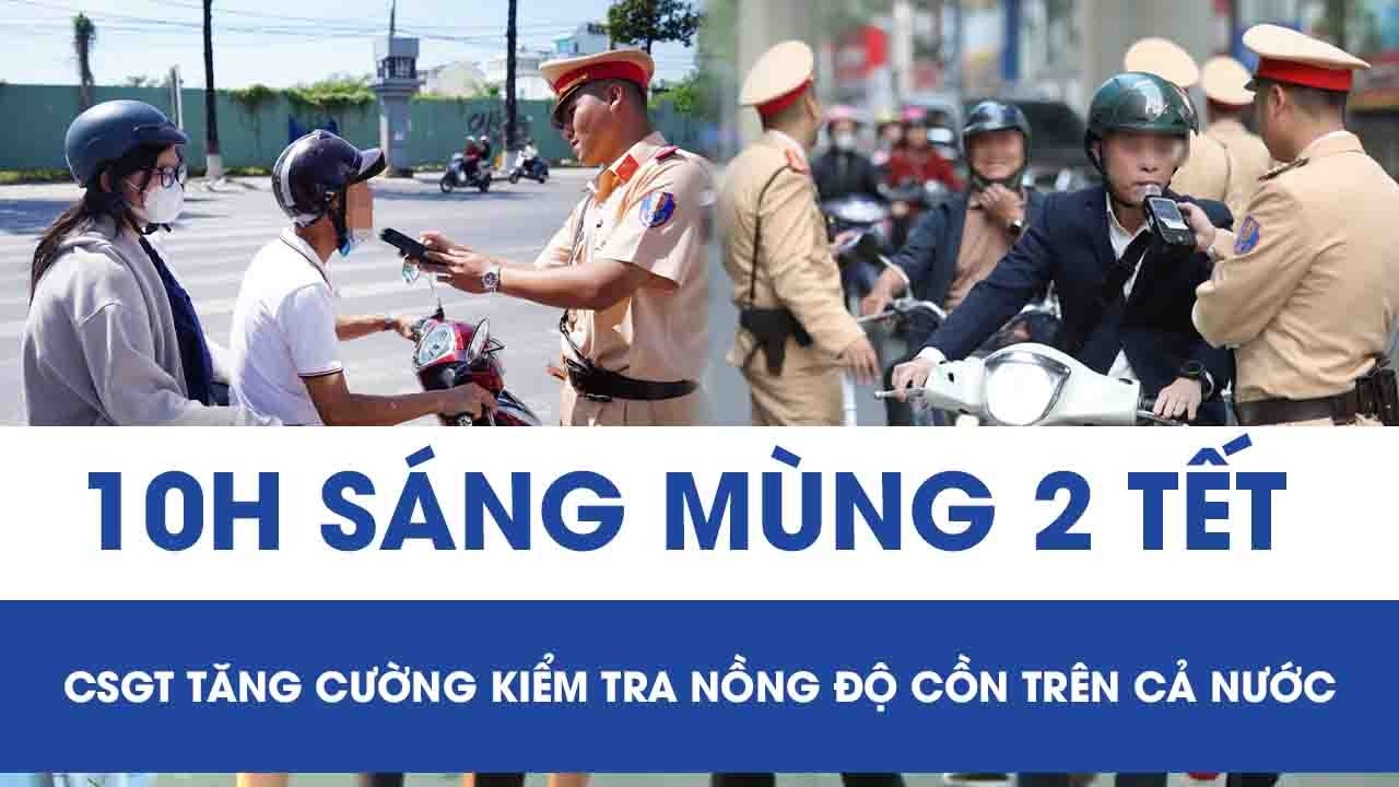 10h sáng mùng 2 Tết, lực lượng CSGT tăng cường kiểm tra nồng độ cồn trên cả nước
