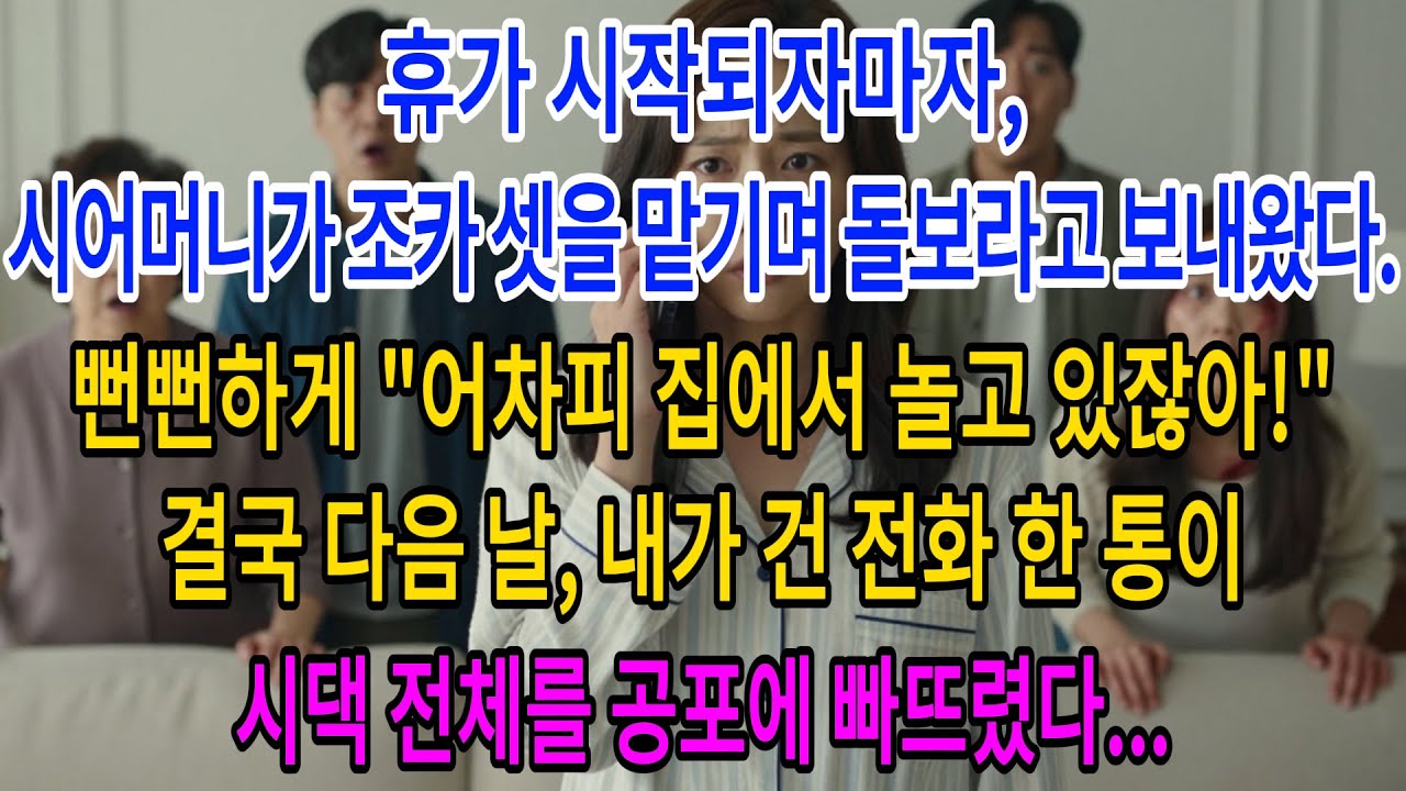 휴가 시작되자마자,시어머니가 조카 셋을 맡기며 돌보라고 보내왔다.뻔뻔하게 