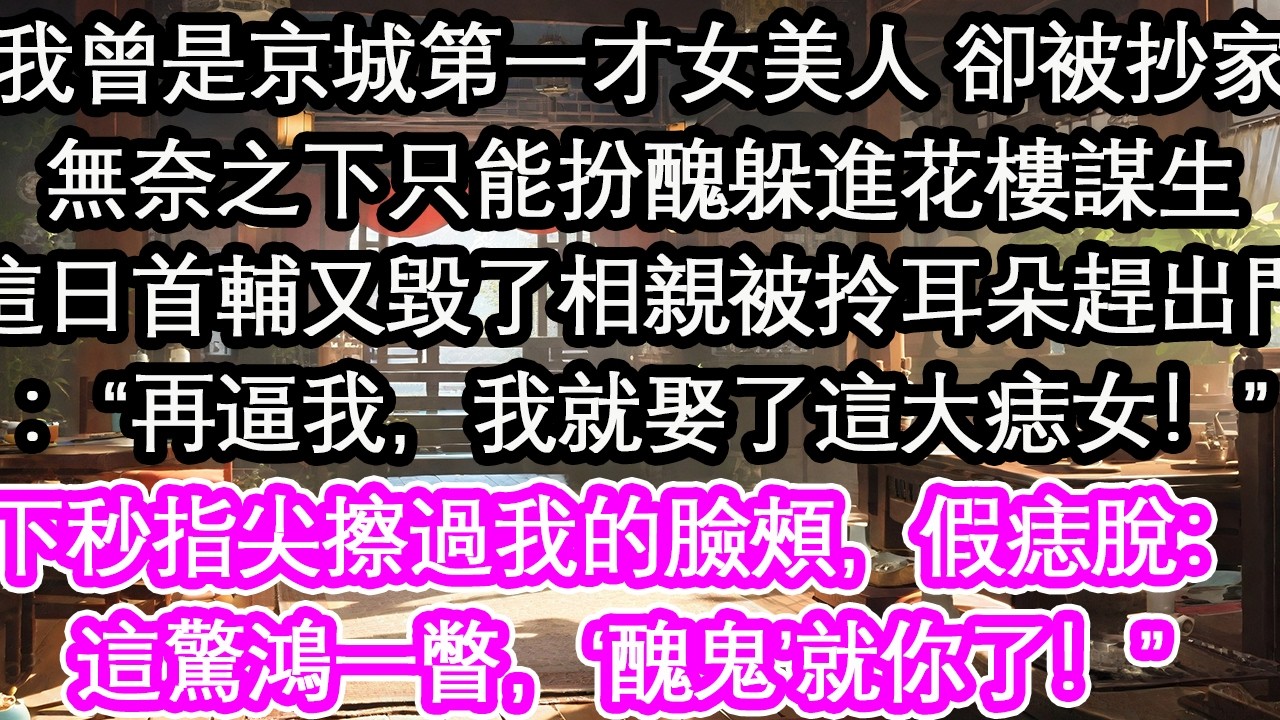 我曾是京城第一才女美人 卻被抄家無奈之下只能扮醜躲進花樓謀生這日首輔又毀了相親被拎耳朵趕出門：&ldquo;再逼我，我就娶了這大痣女！&rdquo;下秒指尖擦過我的臉頰，假痣脫：這驚鴻一瞥，夠&lsquo;醜&rsquo;就你了！&rdquo;【花開】【愛情】