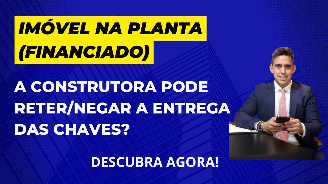 A Construtora Pode Reter / Negar a Entrada da Chave do Im&oacute;vel Financiado? Descubra Agora