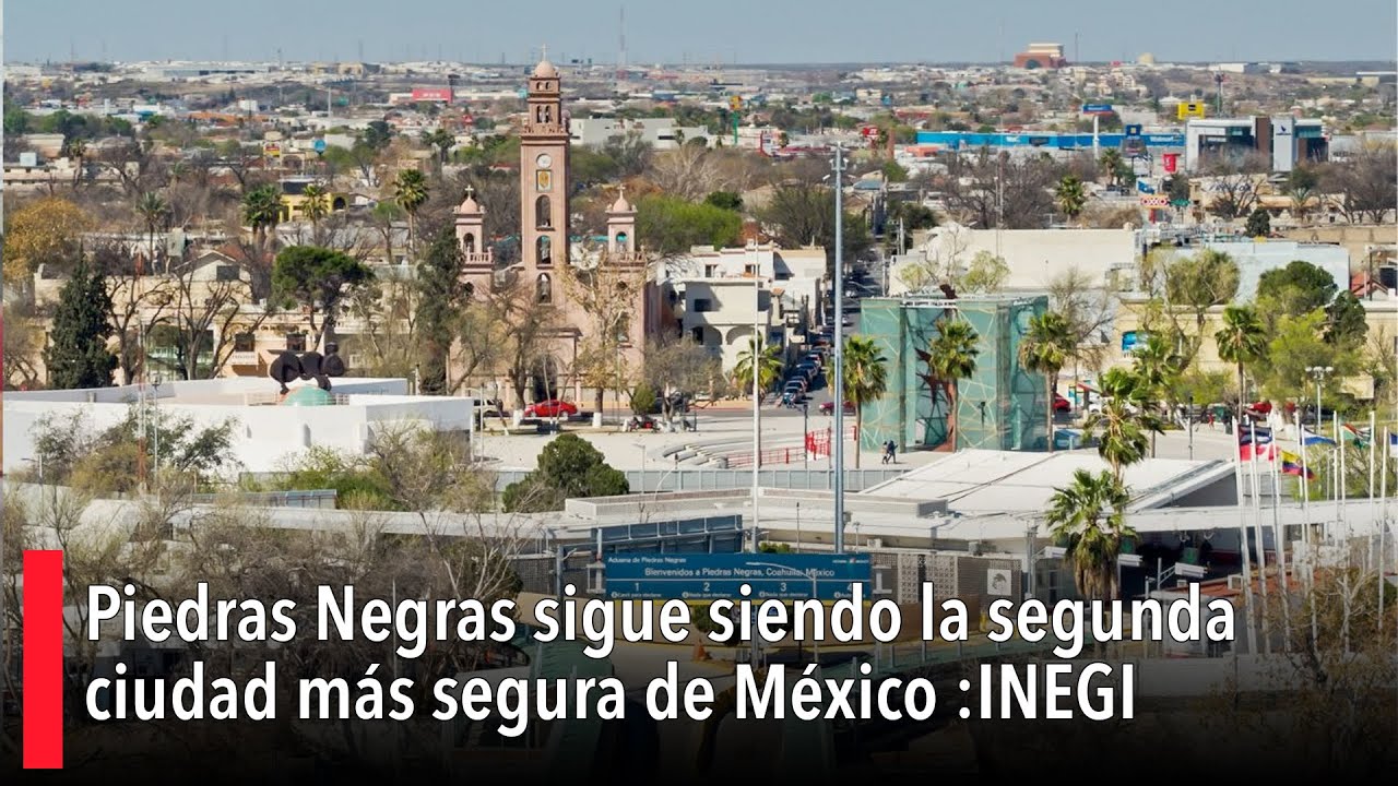 Piedras Negras sigue siendo la segunda ciudad m&aacute;s segura de M&eacute;xico:INEGI