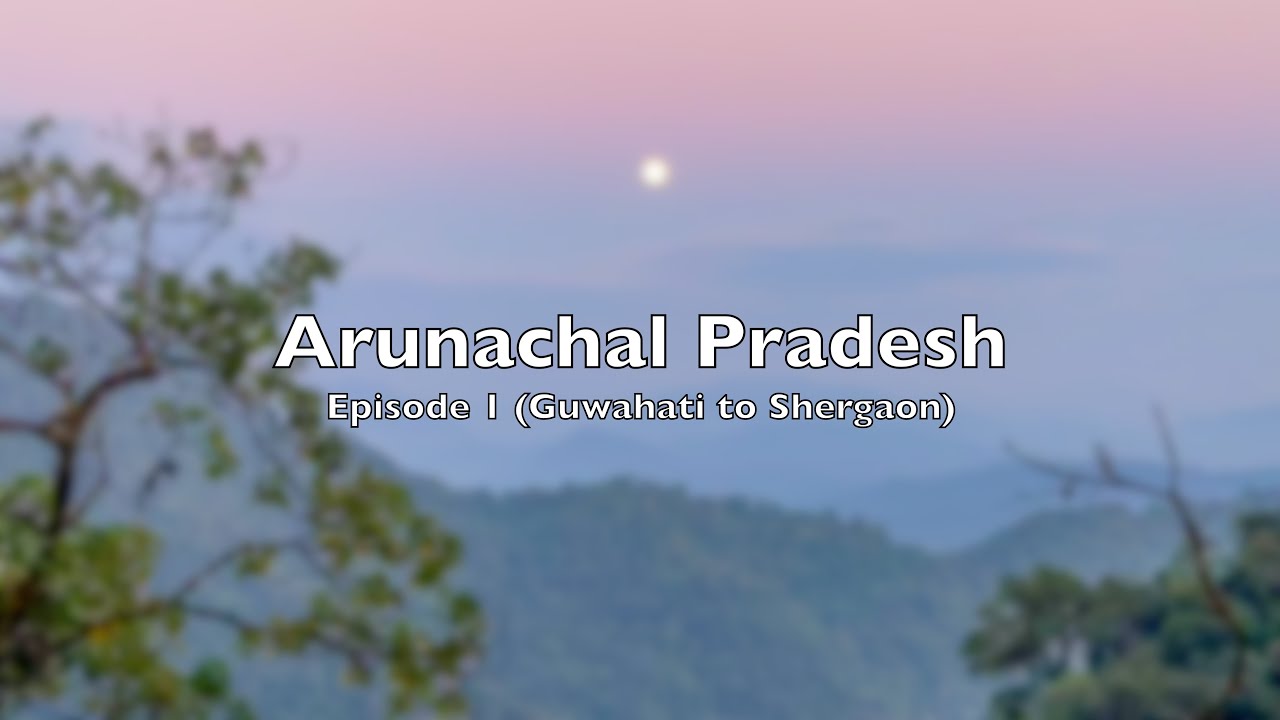 Arunachal Pradesh - Episode 1 - Guwahati to Shergaon