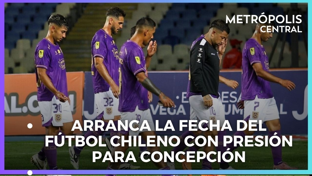 Arranca la fecha del fútbol chileno con presión para Concepción #MetrópolisCentral