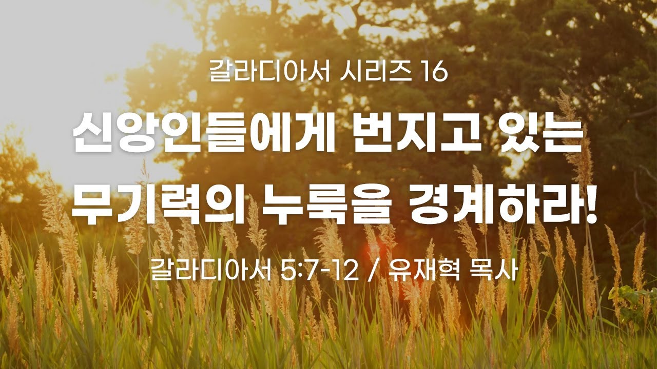2025-12-07 갈라디아서 시리즈 16 “신앙인들에게 번지고 있는 무기력의 누룩을 경계하라!” (5:7-12)