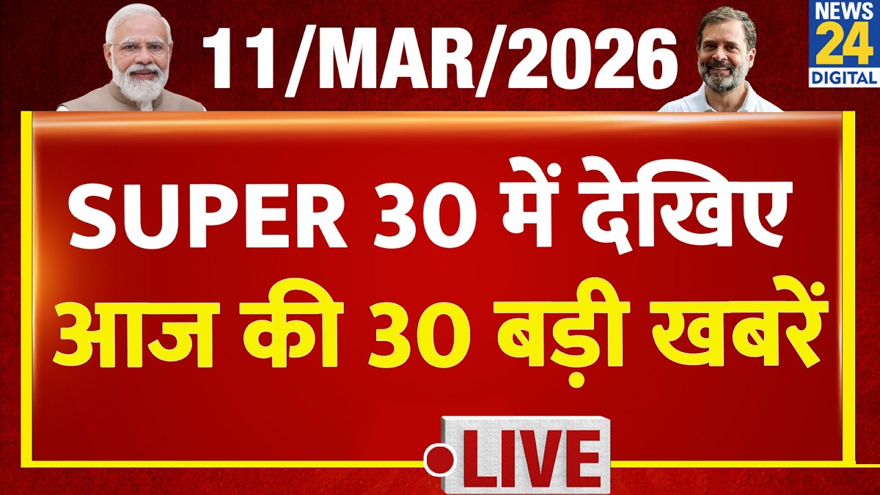 SUPER 30 Breaking News | आज की 30 बड़ी खबरें | 11 March 2026 | Delhi | Bihar | BJP | News 24