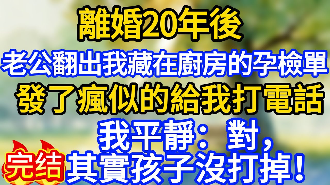 離婚20年後，老公翻出我藏在廚房的孕檢單，發了瘋似的給我打電話，我平靜：對，其實孩子沒打掉！