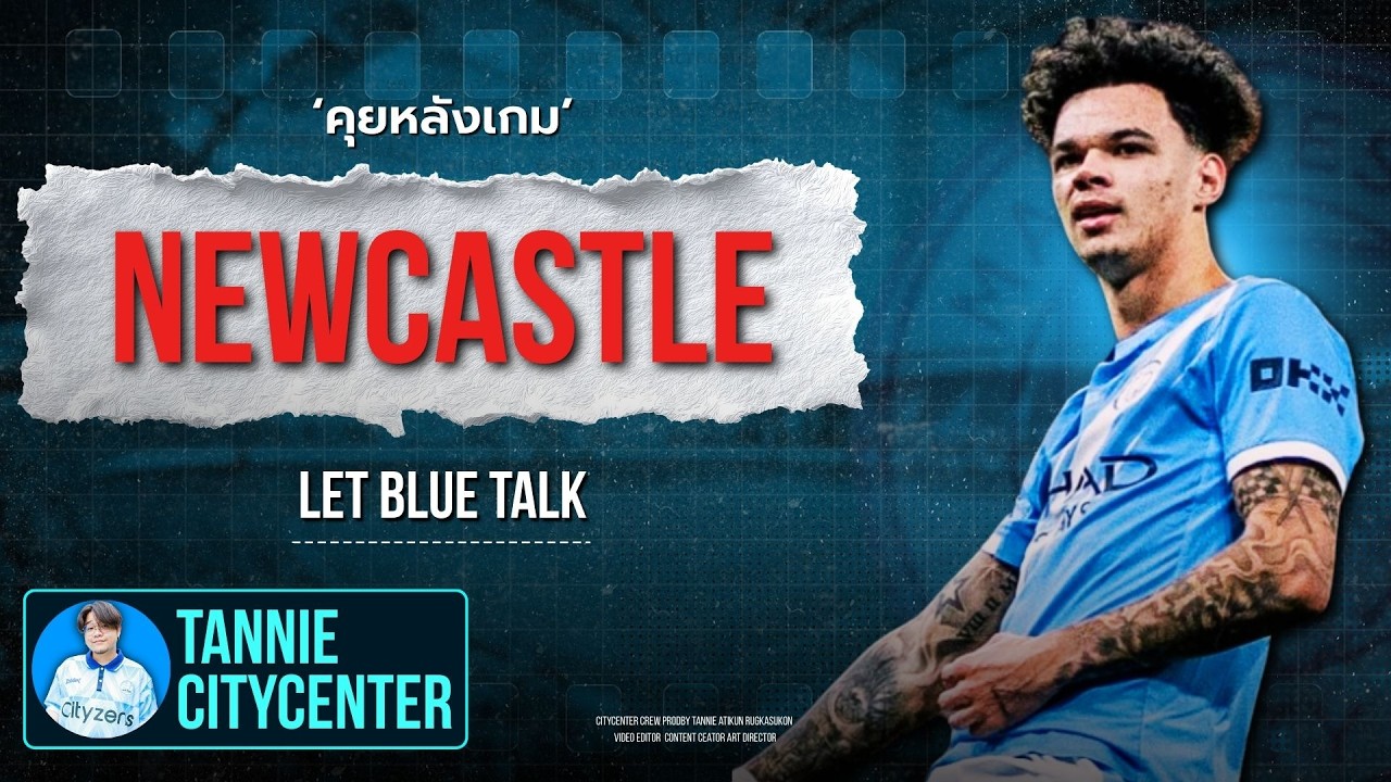 Let Blue Talk : หลังเกม Newcastle ครึ่งแรกสุดมันครึ่งหลังสุดง่วง | CityCenter
