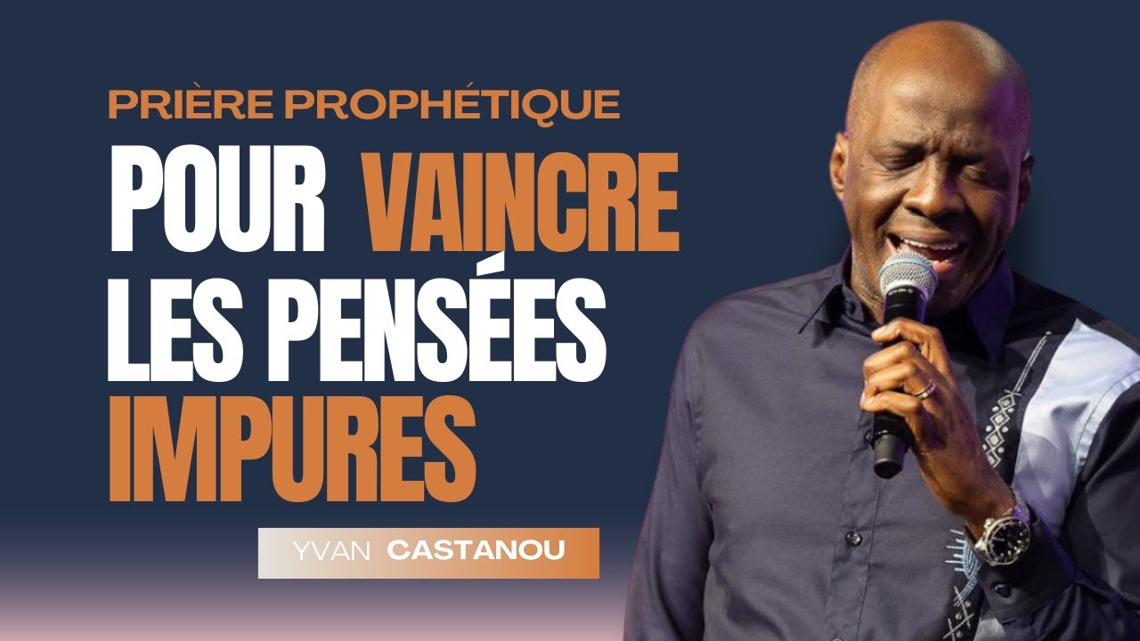 PRIÈRE PROPHÉTIQUE POUR VAINCRE LES PENSÉES IMPURES  - Ps Yvan CASTANOU.