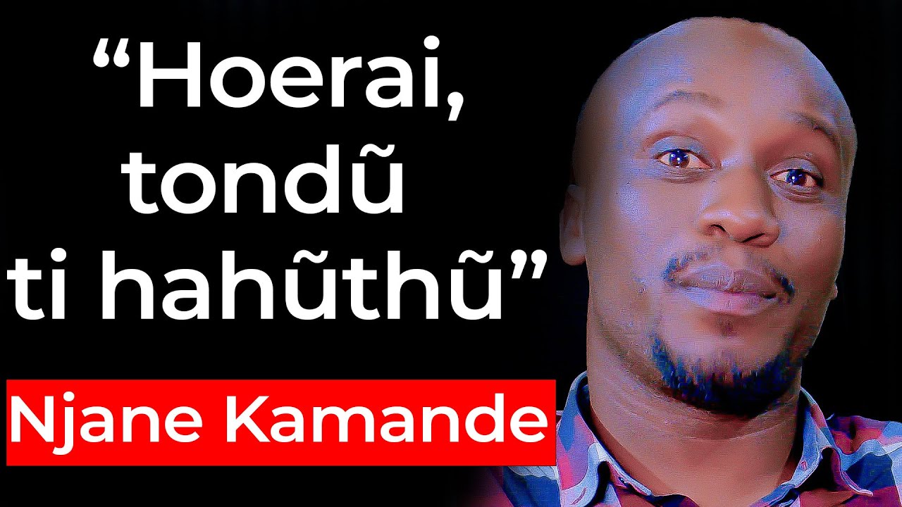 Njane Kamande kũũria andũ mamũhoere tondu ti hahũthũ