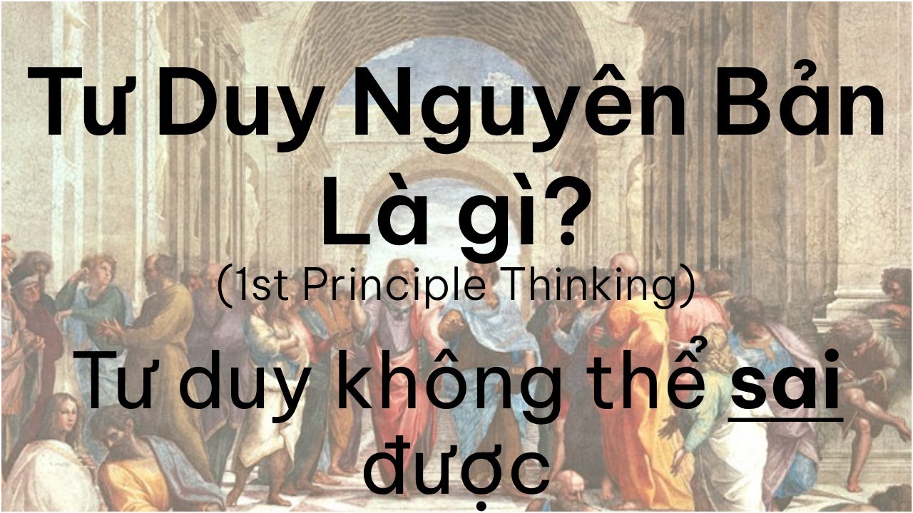 Tư Duy Nguyên Bản Là Gì? Ước biết khi còn trẻ tuổi (1st Principle Thinking)