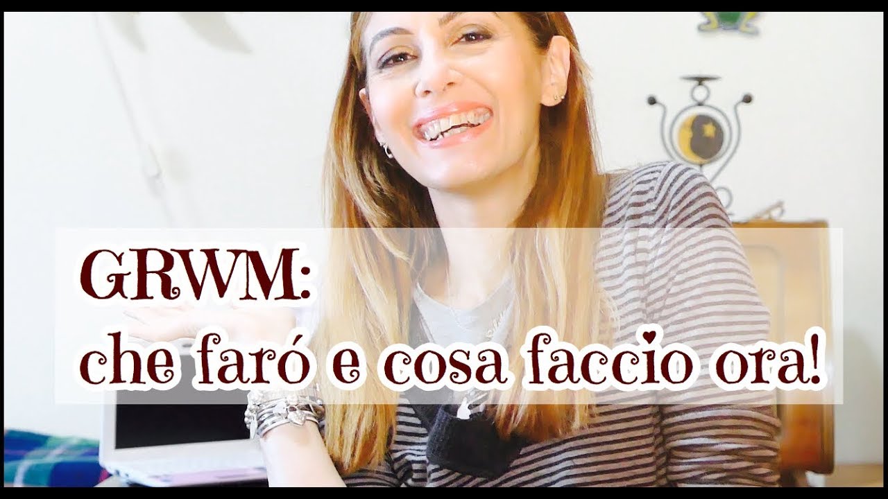 GRWM: COSA FARO’ e CHIACCHIERE SULLA MIA QUOTIDIANITA'