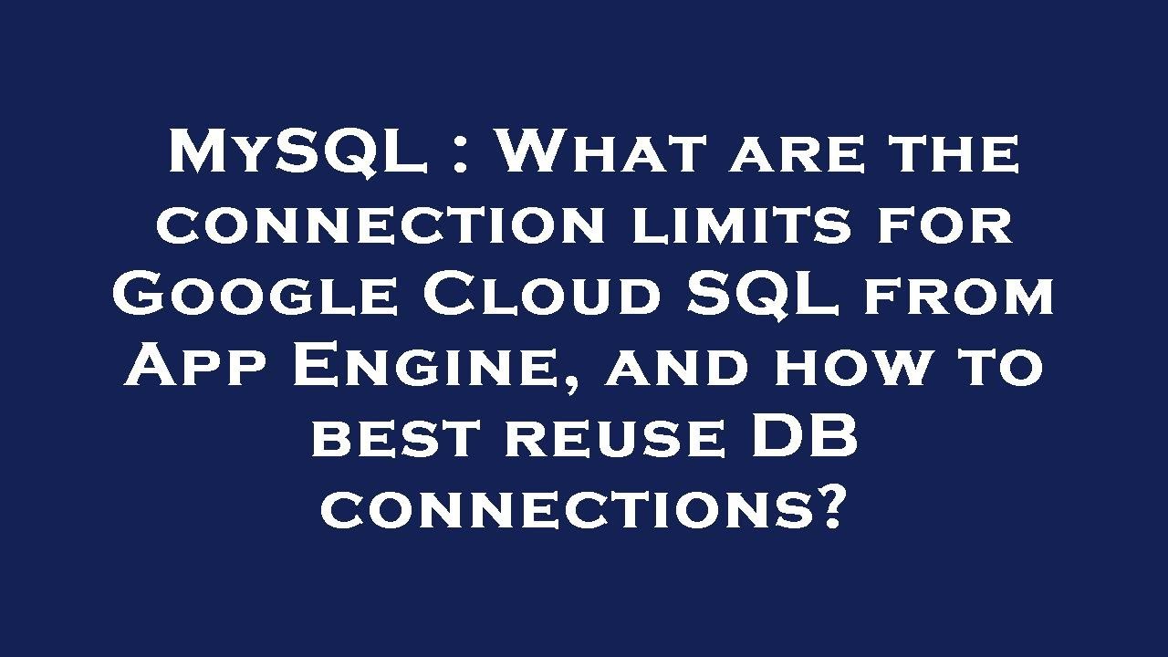 MySQL : What are the connection limits for Google Cloud SQL from App Engine, and how to best reuse D