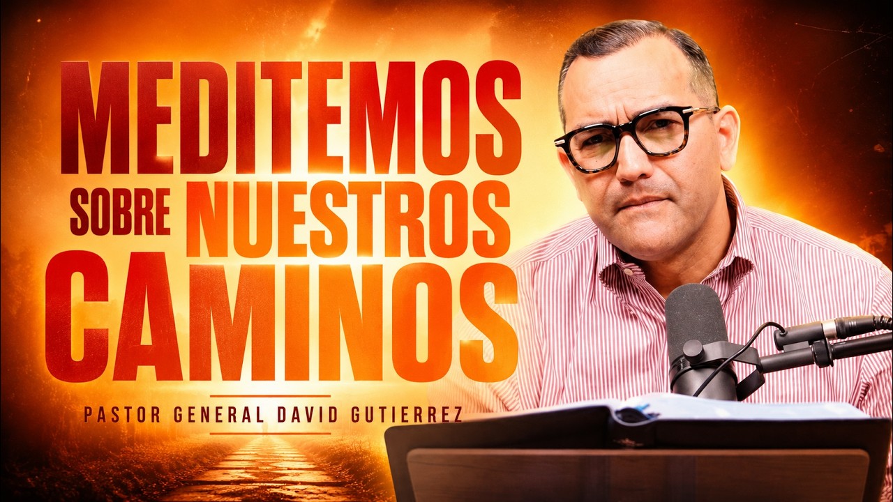 Meditemos Sobre Nuestros Caminos || Pastor General David Gutierrez