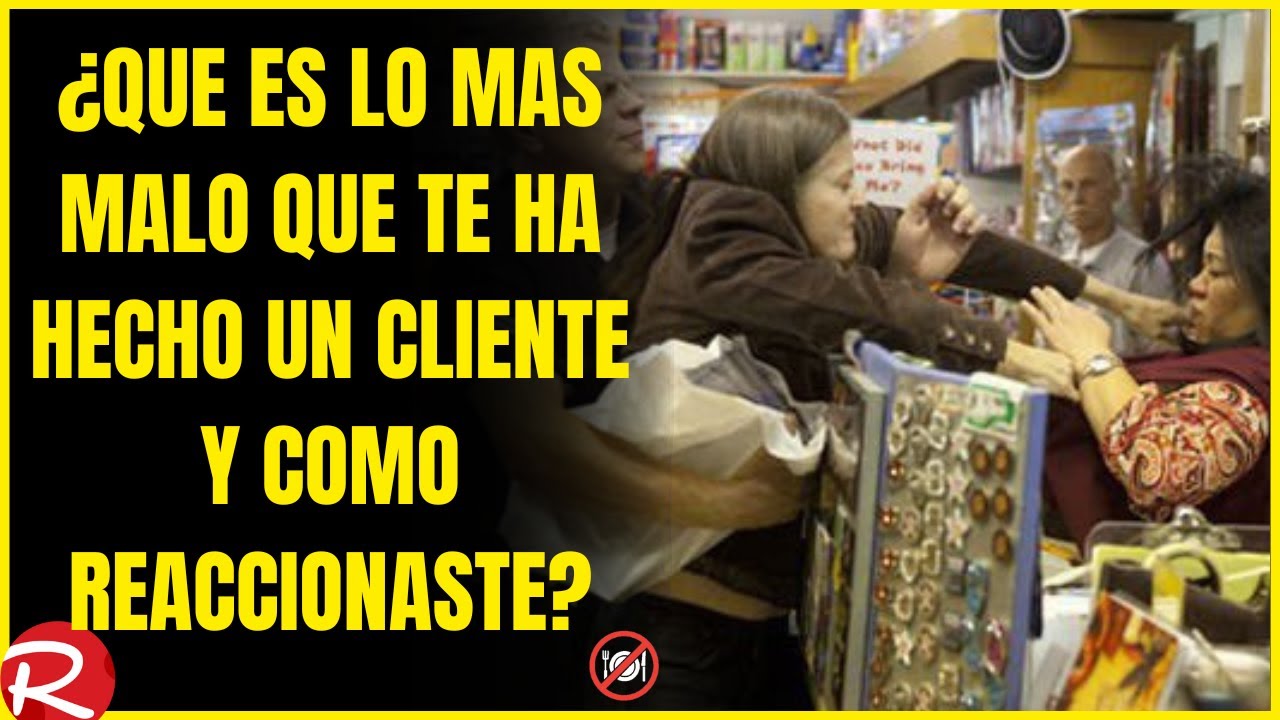 ¿Que es lo mas malo que te ha dicho un cliente y como reaccionaste?