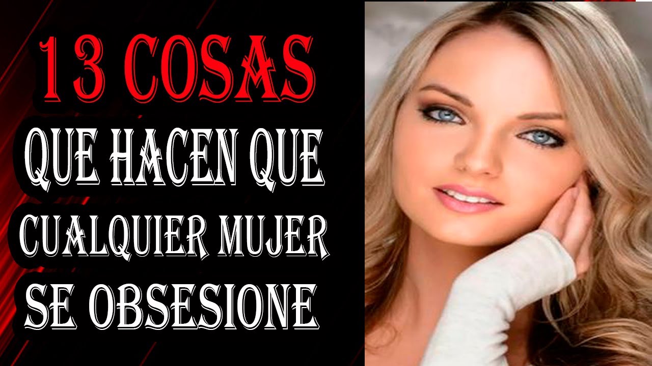 13 Cosas Que Hacen Que Cualquier MUJER Se OBSESIONE Contigo