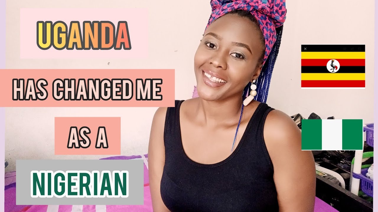 HOW LIVING IN UGANDA HAS CHANGED ME AS A NIGERIAN.
