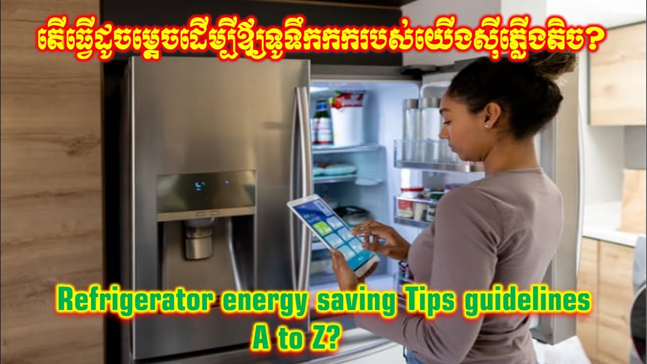 Refrigerator energy saving Tips guideline A to Z? តើធ្វើដូចម្តេចដើម្បីឪ្យទូទឹកកករបស់យើងស៊ីភ្លើងតិច?