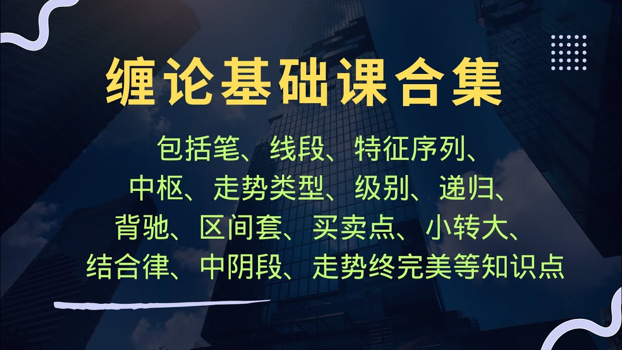 缠论基础入门合集，包括笔、线段、特征序列、中枢、走势类型、级别、递归、背驰、区间套、买卖点、小转大、结合律、中阴段、走势终完美等知识点