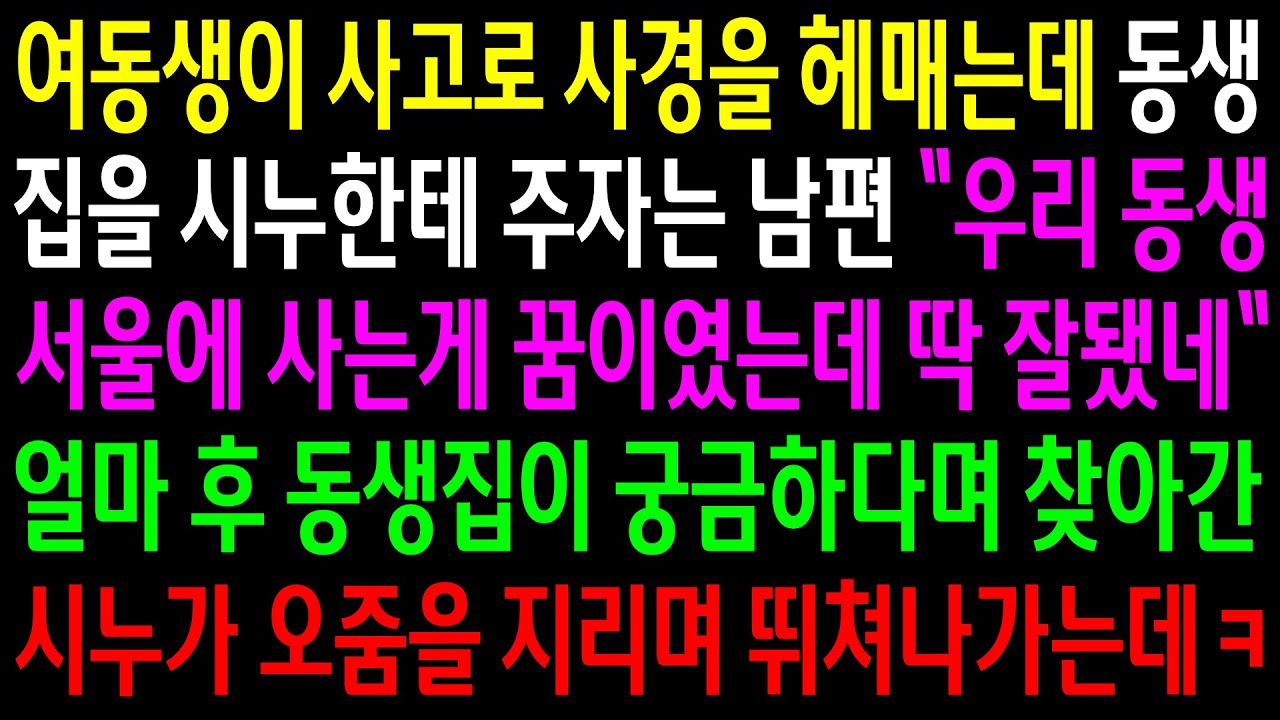(반전사연)여동생이 사고로 사경을 헤매는데 동생집을 시누에게 주자는 남편..얼마후 동생집이 궁금하다며 찾아간 시누가 오줌을 지리며 뛰쳐나가는데ㅋ[신청사연][사이다썰][사연라디오]