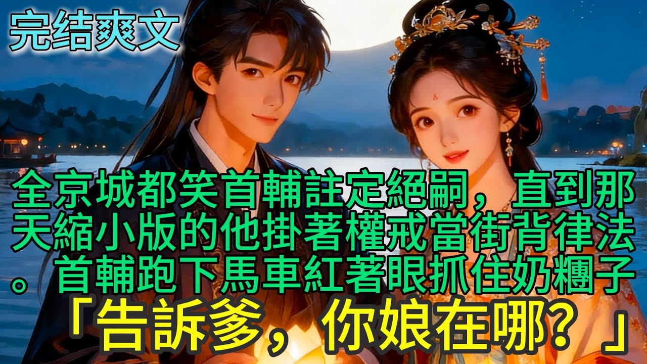 【一口氣看完】全京城都笑首輔註定絕嗣，直到那天縮小版的他掛著權戒當街背律法。首輔跑下馬車，紅著眼抓住奶糰子「告訴爹，你娘在哪？」#古言 #小說#爽文#故事頻道#完結