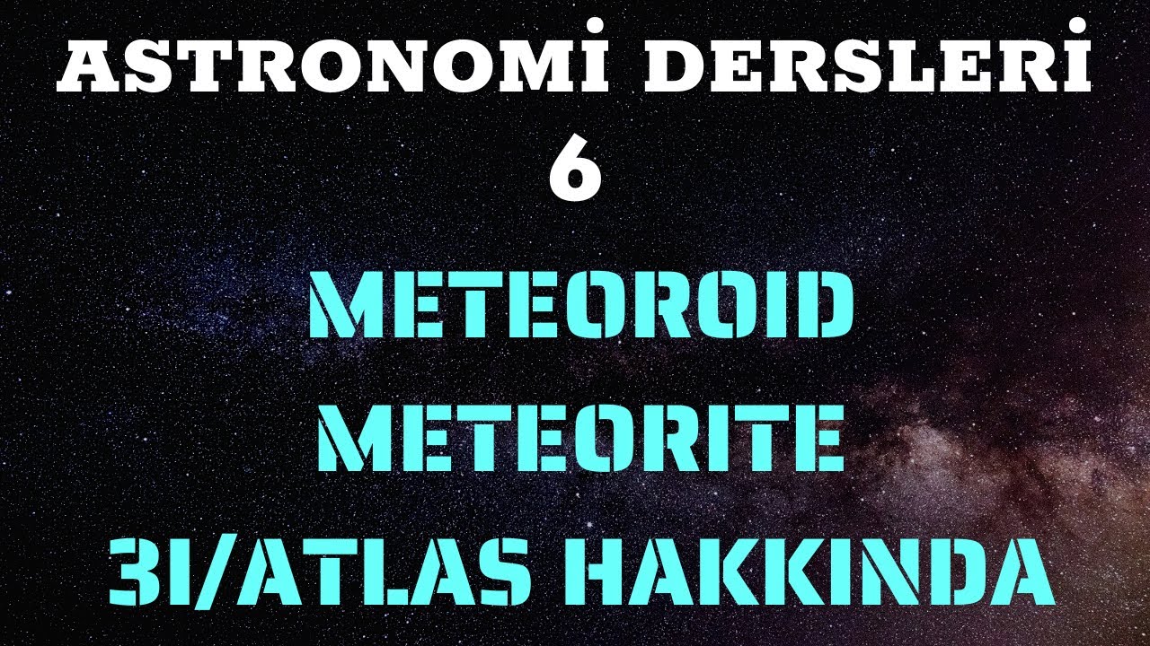 Astronomi Dersleri 6 - Meteorlar, Meteoritler ve 3I/ATLAS Hakkında