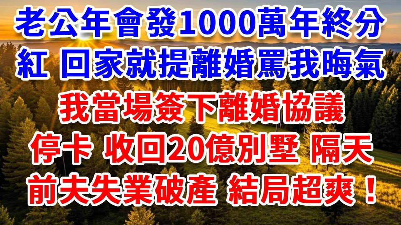 老公年會發1000萬年終分紅，回家就提離婚罵我晦氣，我當場簽下 停卡收回20億別墅，隔天前夫失業破產，結局超爽！#思妤說故事#為人處世#生活經驗#情感故事#晚年哲理#說故事#完結文#原創故事