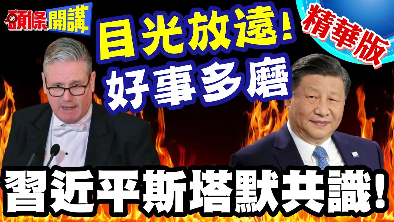 中英元首會!習近平斯塔默共識! | 一切都是為人民!斯塔默真心告白英國太久沒來了!習近平笑回:目光放遠!好事多磨【頭條開講】精華版 @頭條開講HeadlinesTalk