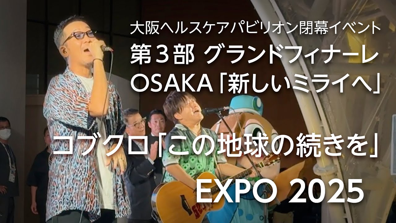 【大阪・関西万博】コブクロ「この地球の続きを」・大阪ヘルスケアパビリオンクロージングイベント・第3部 グランドフィナーレ OSAKA「新しいミライへ」