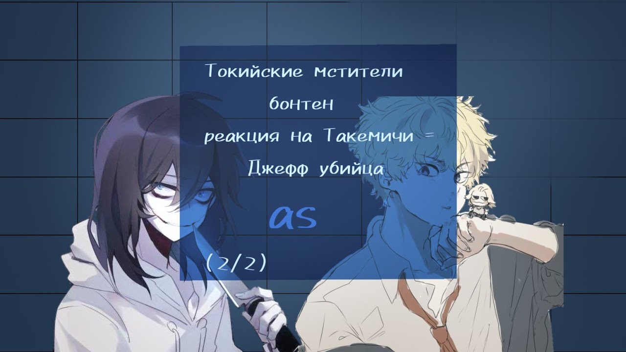 |реакция бонтен на| Такемичи - Джефф убийца /Токийские мстители/Крипипаста АУ/ (2/2)