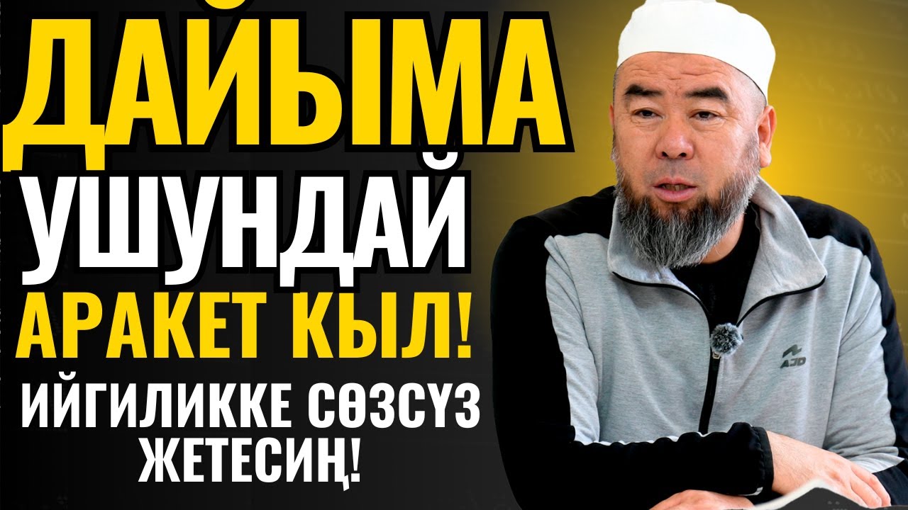 ДАЙЫМА УШУНДАЙ АРАКЕТ КЫЛ! ИЙГИЛИККЕ СӨЗСҮЗ ЖЕТЕСИҢ! Устаз Эрмек Тынай уулу