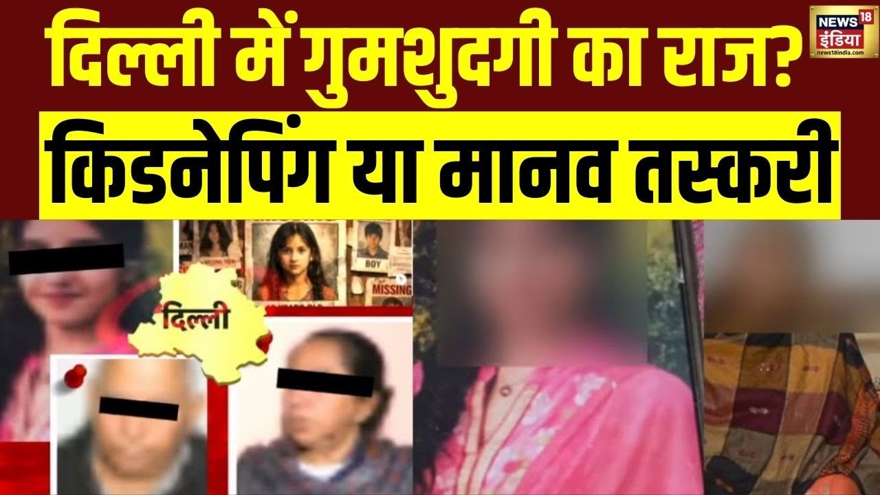 दिल्ली में गुमशुदगी का राज? Kidnapping या Human Trafficking| Delhi Missing Case| Delhi Police | N18V