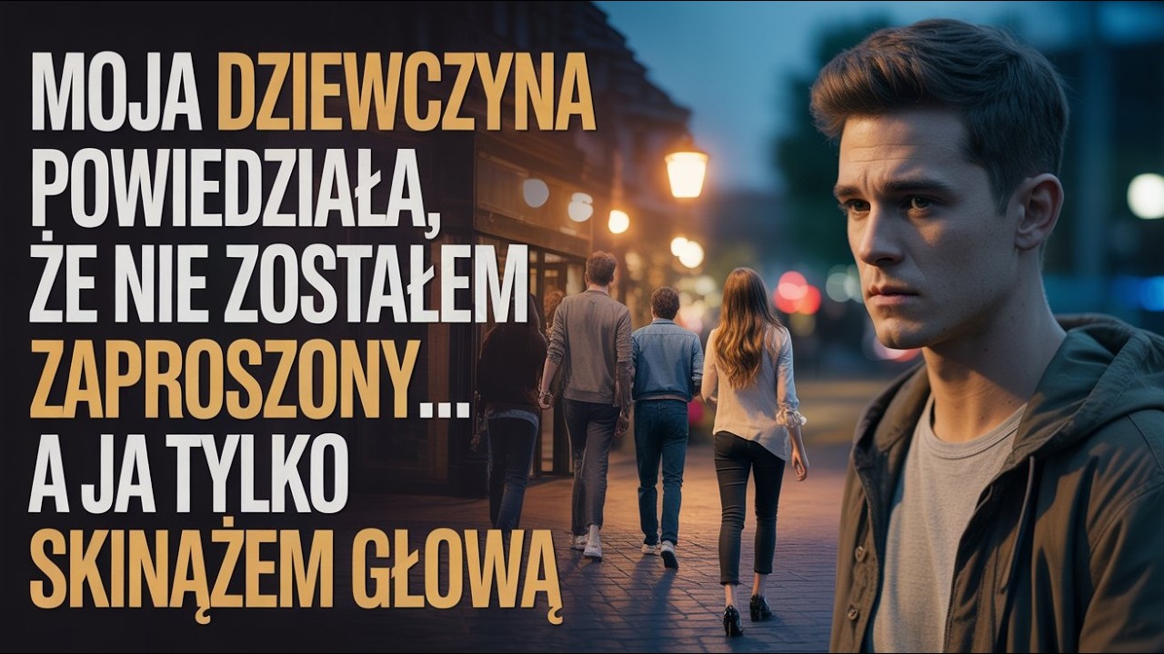 Moja dziewczyna powiedziała, że ​​nie zostałem zaproszony, a ja tylko skinąłem głową…