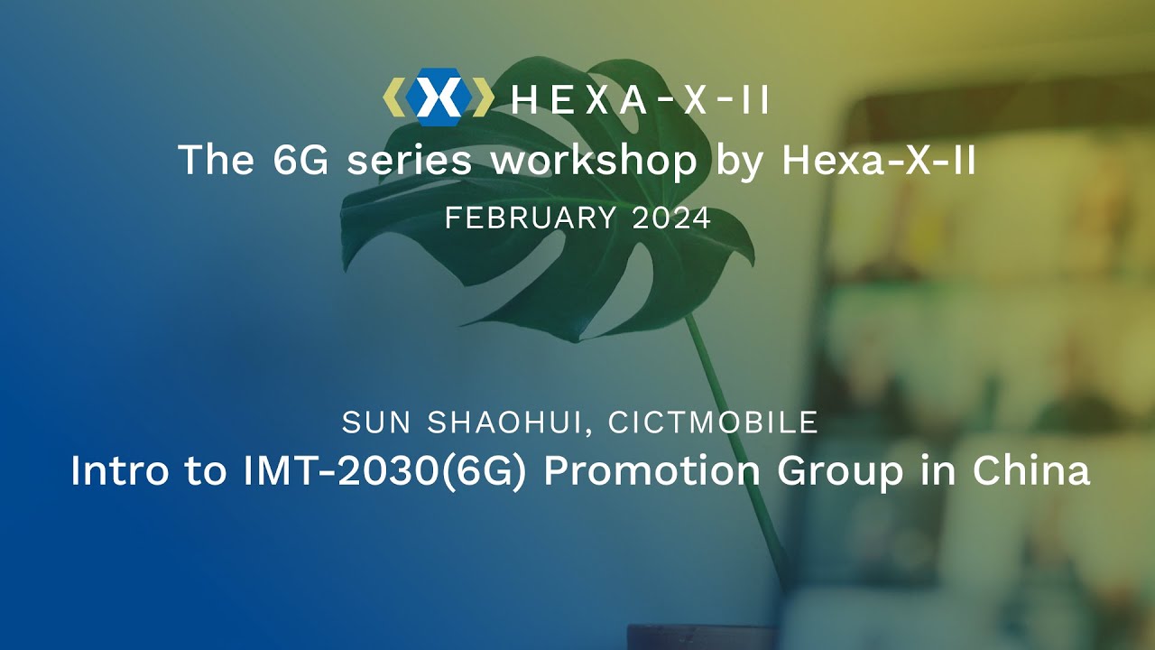Hexa-X-II Feb Workshop, Session 5: Intro to IMT-2030(6G) Promotion Group in China with Sun Shaohui