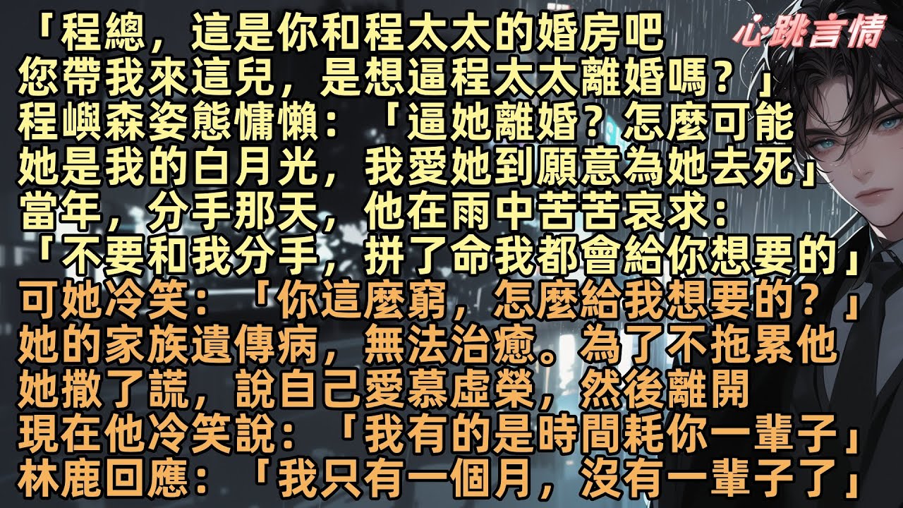 「程總，這是你和程太太的婚房，您帶我來，是想逼她離婚？」程嶼森姿態慵懶：「逼她離婚？她是我白月光，我愛她到願意為她去死」當年，他在雨中哀求不要分手，但林鹿的遺傳病無法治癒，撒謊說自己愛慕虛榮，然後離開