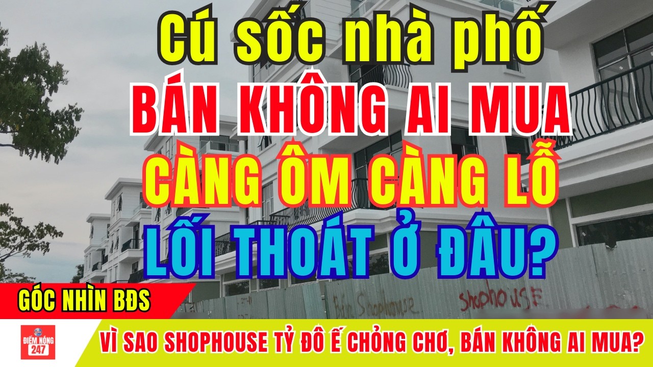 Vỡ Mộng Đất Mặt Tiền 2026: Vì Sao Shophouse Tỷ Đô Ế Chỏng Chơ, Bán Không Ai Mua? | Điểm Nóng 247