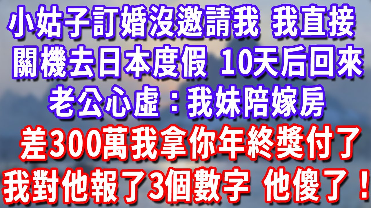 小姑子訂婚沒邀請我，我直接關機去日本度假，10天后回來老公心虛：我妹陪嫁房差300萬我拿你年終獎付了，我對他報了3個數字，他傻了！#深夜講故事#為人處世#生活經驗#情感故事#故事#小說#戀愛#情感