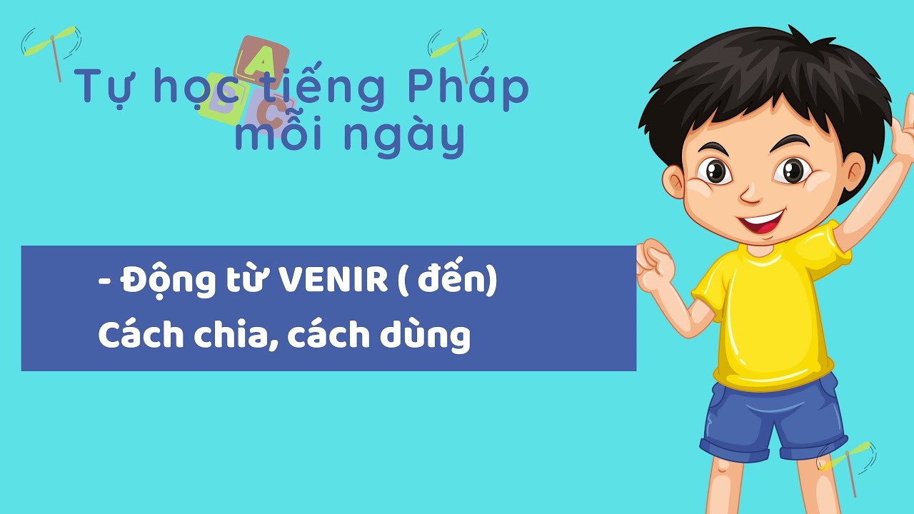 Tự học tiếng Pháp mỗi ngày - Bài 47:  Động từ VENIR ( đến) : Cách chia, cách dùng