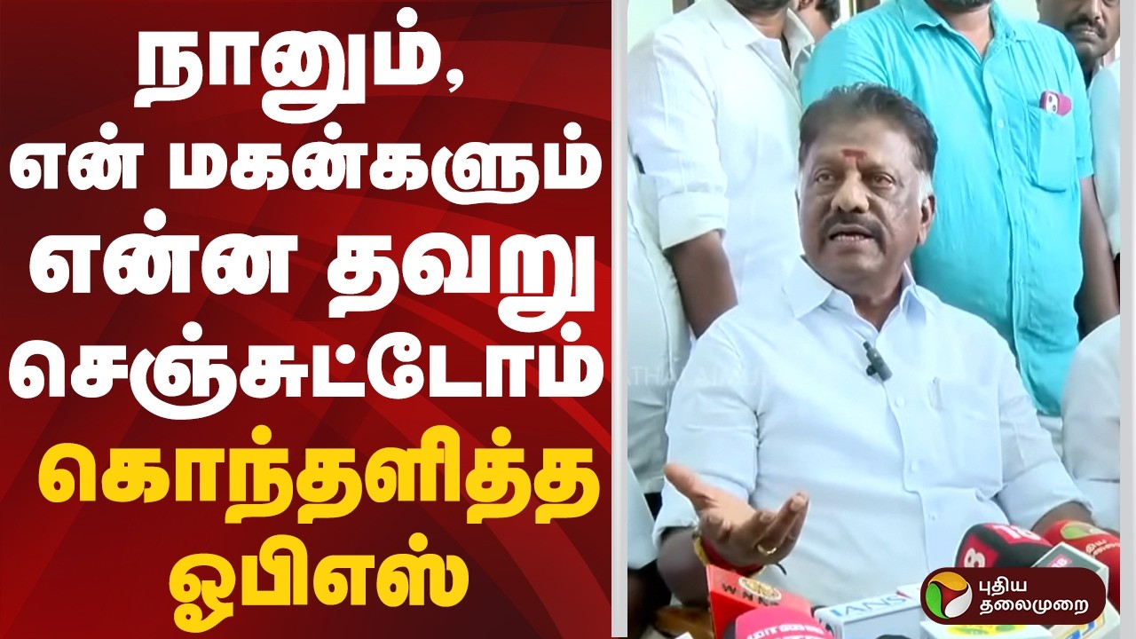 நானும், என் மகன்களும் என்ன தவறு செஞ்சுட்டோம் - கொந்தளித்த ஓபிஎஸ் | OPS