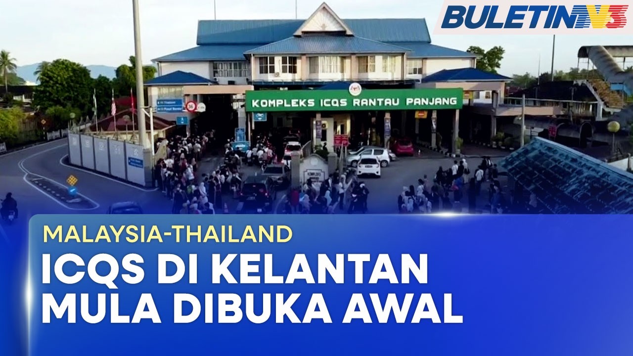 MALAYSIA-THAILAND | Tiga ICQS Di Kelantan Mula Dibuka Awal Sejam Hari Ini