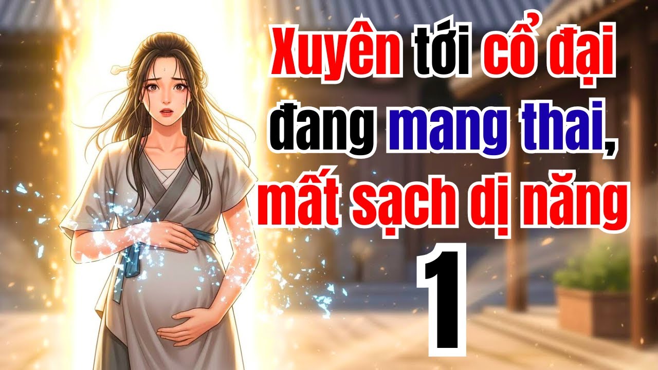 Tập 1 | Xuyên tới cổ đại đang mang thai, mất sạch dị năng
