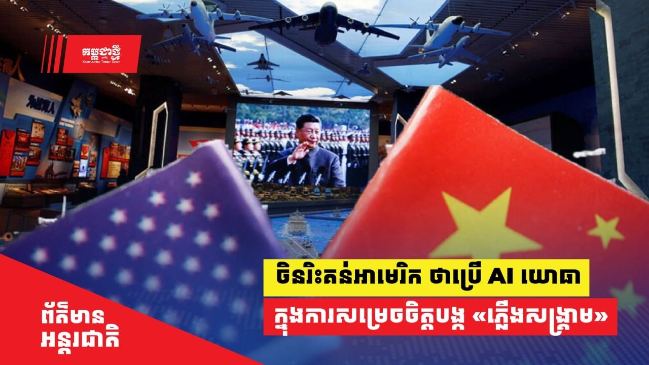 ចិនរិះគន់​អាមេរិកជុំវិញ​ការប្រើប្រាស់​ AI យោធា ​ក្នុងការសម្រេចចិត្តបង្ក «ភ្លើងសង្គ្រាម»