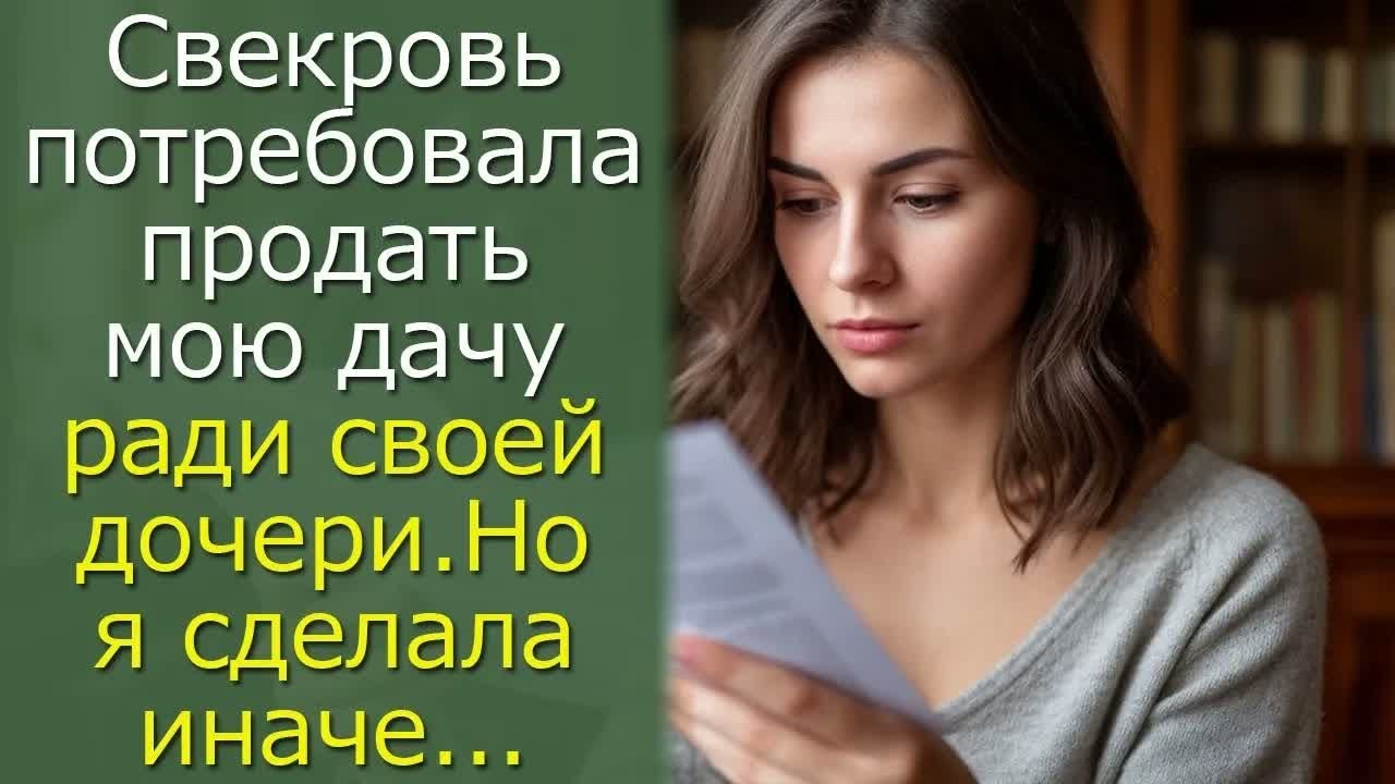 Свекровь потребовала продать мою дачу ради своей дочери. Но я сделала иначе…..