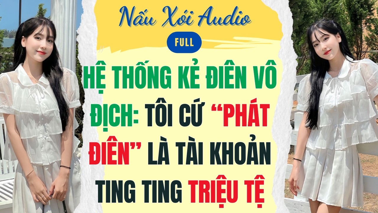 Full | HỆ THỐNG KẺ ĐIÊN VÔ ĐỊCH: TÔI CỨ “PHÁT ĐIÊN” LÀ TÀI KHOẢN TING TING TRIỆU TỆ | Nấu Xói #audio