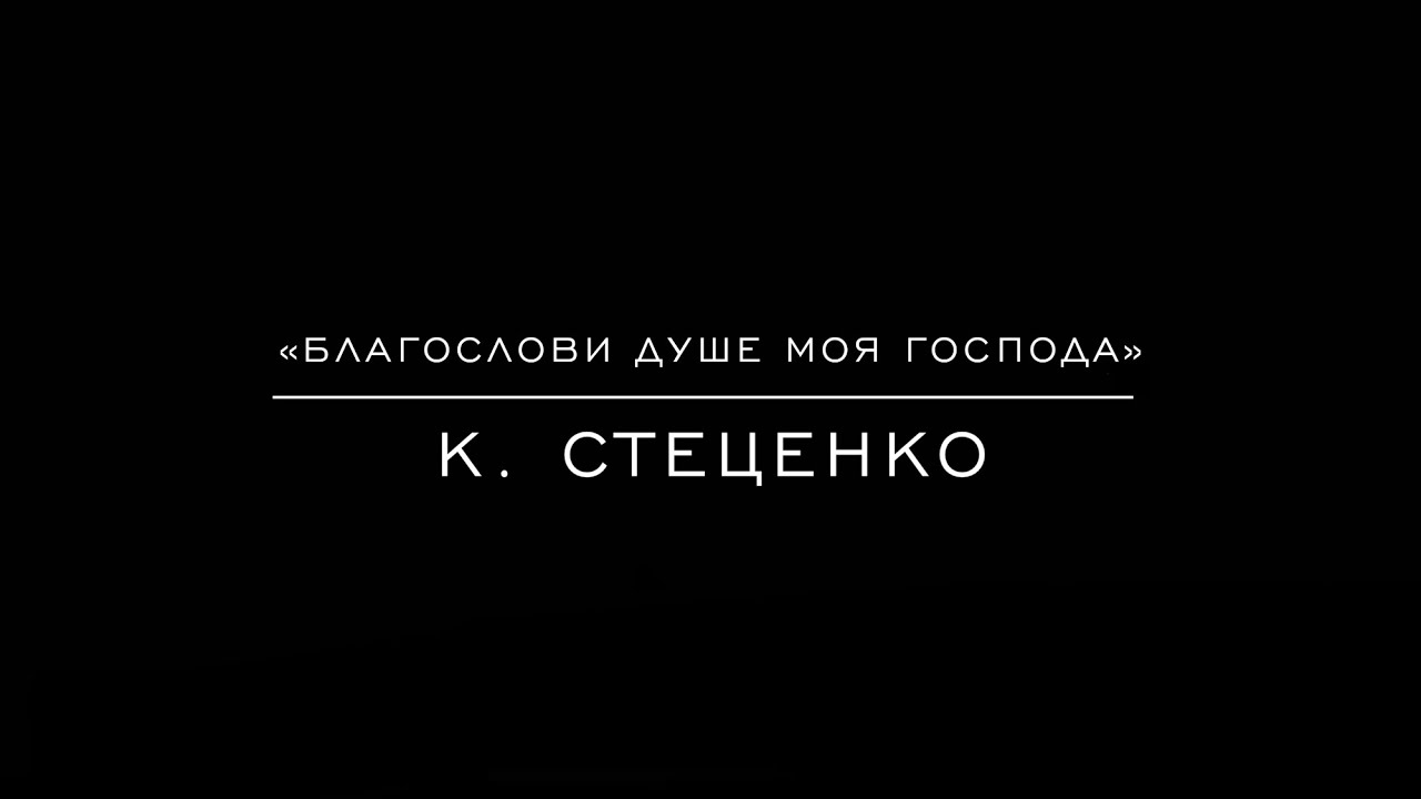 «Благослови душе моя Господа» К. Стеценко