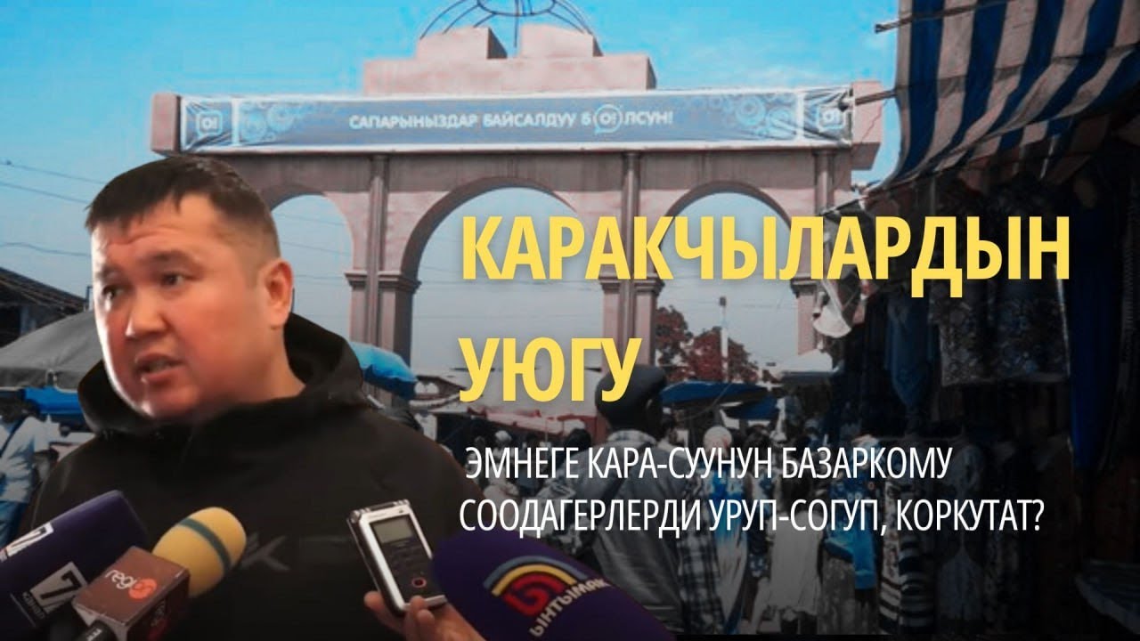 ЭМНЕГЕ КАРА-СУУНУН БАЗАРКОМУ СООДАГЕРЛЕРДИ УРУП-СОГУП, КОРКУТАТ?