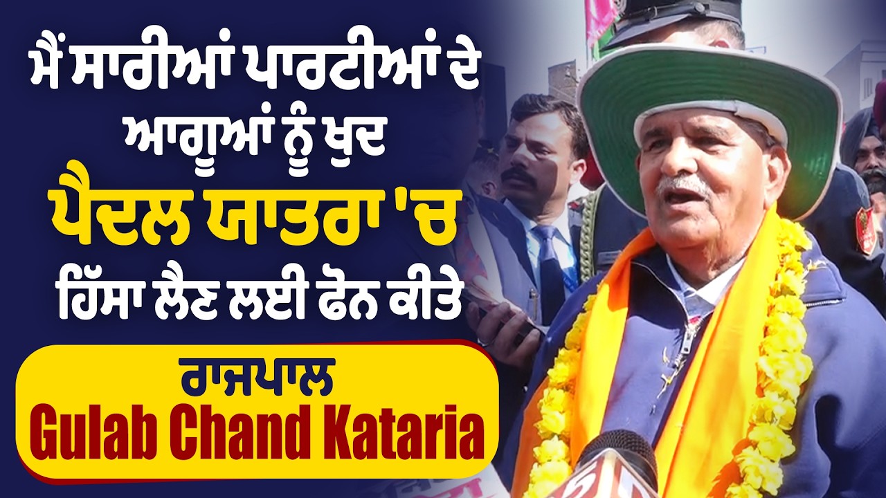 ਮੈਂ ਸਾਰੀਆਂ ਪਾਰਟੀਆਂ ਦੇ ਆਗੂਆਂ ਨੂੰ ਖੁਦ ਪੈਦਲ ਯਾਤਰਾ 'ਚ ਹਿੱਸਾ ਲੈਣ ਲਈ ਫੋਨ ਕੀਤੇ - ਰਾਜਪਾਲ Gulab Chand Kataria