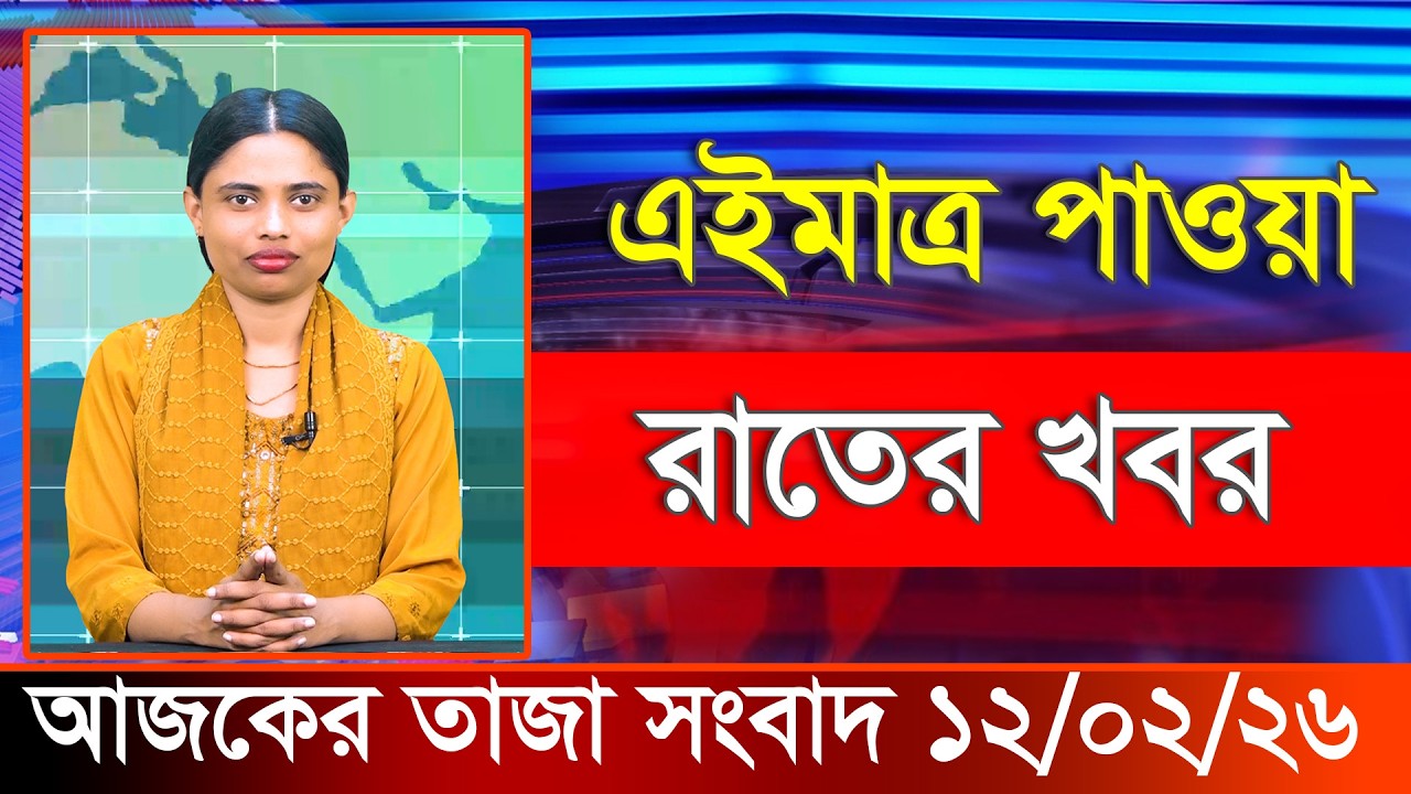 আজকের তাজা খবর ১২ ফেব্রুয়ারি ২০২৬। Ajker Bangla Khobor, 12 February 2026 Bangladesh Latest News