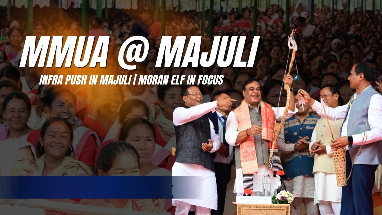 MMUA @ Majuli | Infra Push in Majuli | Moran ELF In Focus